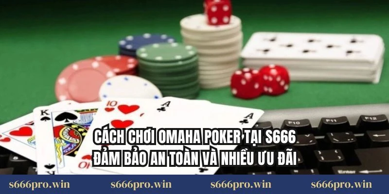 Cách chơi Omaha Poker tại S666 đảm bảo an toàn và nhiều ưu đãi